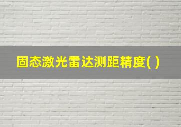 固态激光雷达测距精度( )